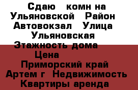 Сдаю 2-комн на Ульяновской › Район ­ Автовокзал › Улица ­ Ульяновская › Этажность дома ­ 5 › Цена ­ 18 000 - Приморский край, Артем г. Недвижимость » Квартиры аренда   